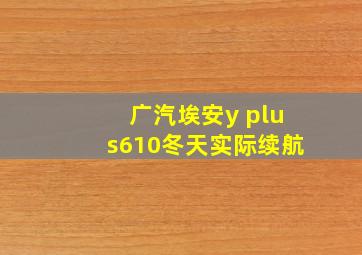 广汽埃安y plus610冬天实际续航